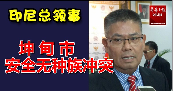 印尼驻古晋总领事:坤甸市安全无种族冲突